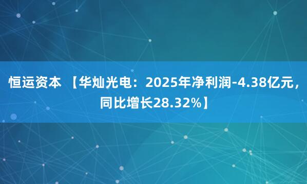 恒运资本 【华灿光电：2025年净利润-4.38亿元，同比增长28.32%】