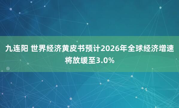 九连阳 世界经济黄皮书预计2026年全球经济增速将放缓至3.0%