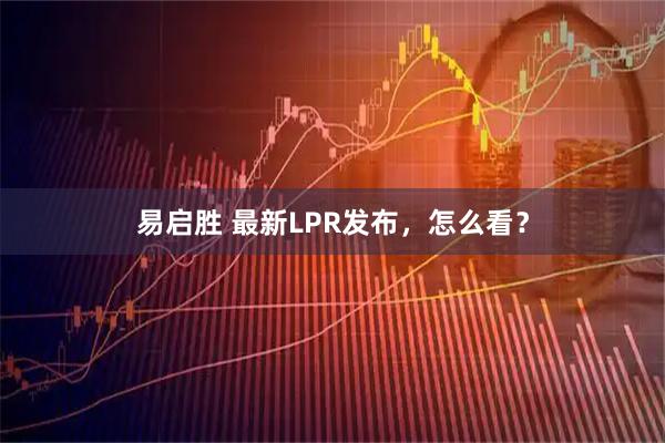 易启胜 最新LPR发布，怎么看？