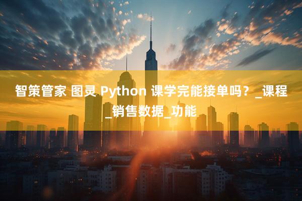 智策管家 图灵 Python 课学完能接单吗？_课程_销售数据_功能